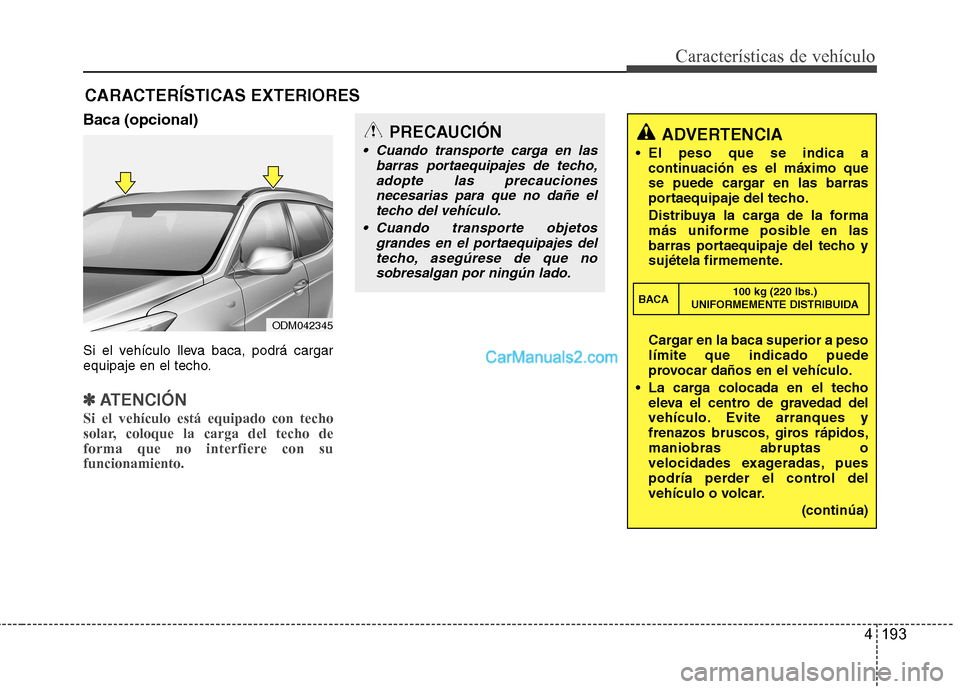 Hyundai Santa Fe 2013 Manual del propietario (in Spanish) 4 193
Características de vehículo
Baca (opcional)
Si el vehículo lleva baca, podrá cargar
equipaje en el techo.
✽✽ATENCIÓN
Si el vehículo está equipado con techo
solar, coloque la carga Hyundai Santa Fe 2013 Manual del propietario (in Spanish) 4 193
Características de vehículo
Baca (opcional)
Si el vehículo lleva baca, podrá cargar
equipaje en el techo.
✽✽ATENCIÓN
Si el vehículo está equipado con techo
solar, coloque la carga