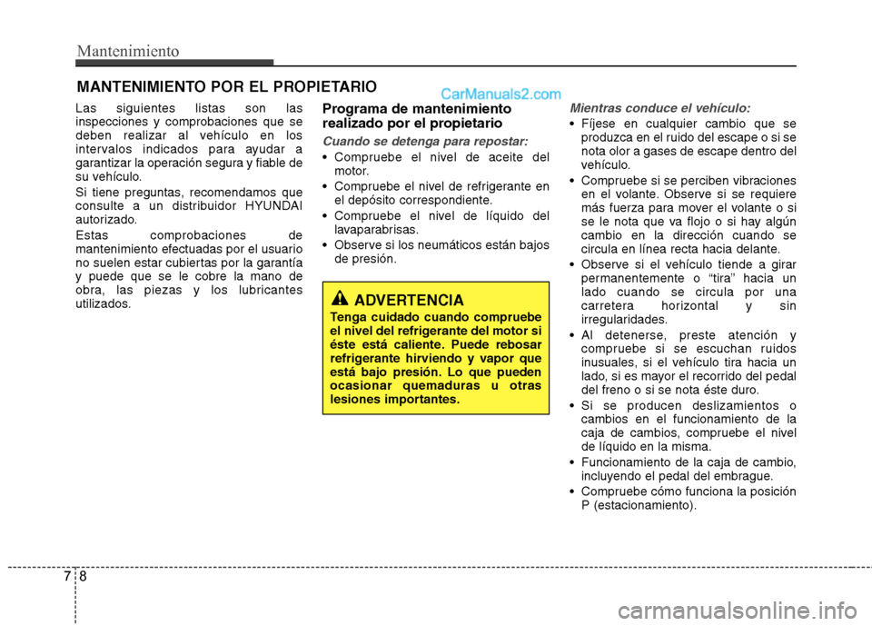 Hyundai Santa Fe 2013  Manual del propietario (in Spanish) Mantenimiento
8
7
MANTENIMIENTO POR EL PROPIETARIO
Las siguientes listas son las inspecciones y comprobaciones que se
deben realizar al vehículo en los
intervalos indicados para ayudar a
garantizar l Hyundai Santa Fe 2013  Manual del propietario (in Spanish) Mantenimiento
8
7
MANTENIMIENTO POR EL PROPIETARIO
Las siguientes listas son las inspecciones y comprobaciones que se
deben realizar al vehículo en los
intervalos indicados para ayudar a
garantizar l