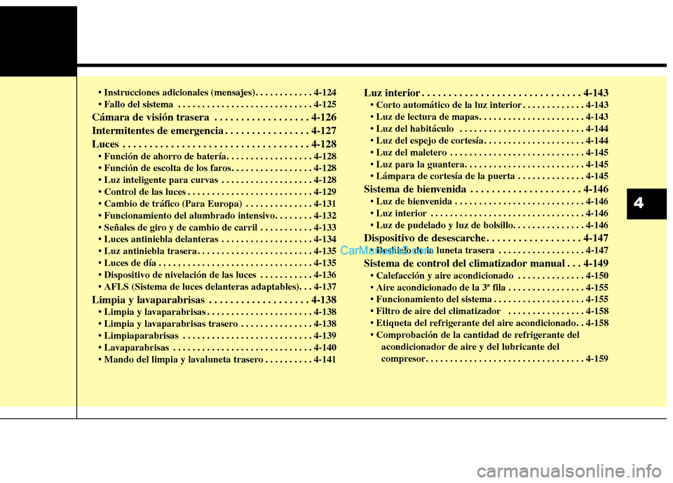 Hyundai Santa Fe 2013  Manual del propietario (in Spanish)  . . . . . . . . . . . . 4-124 
 . . . . . . . . . . . . . . . . . . . . . . . . . . . . 4-125
Cámara de visión trasera . . . . . . . . . . . . . . . . . . 4-126 
Intermitentes de emergencia . . . .