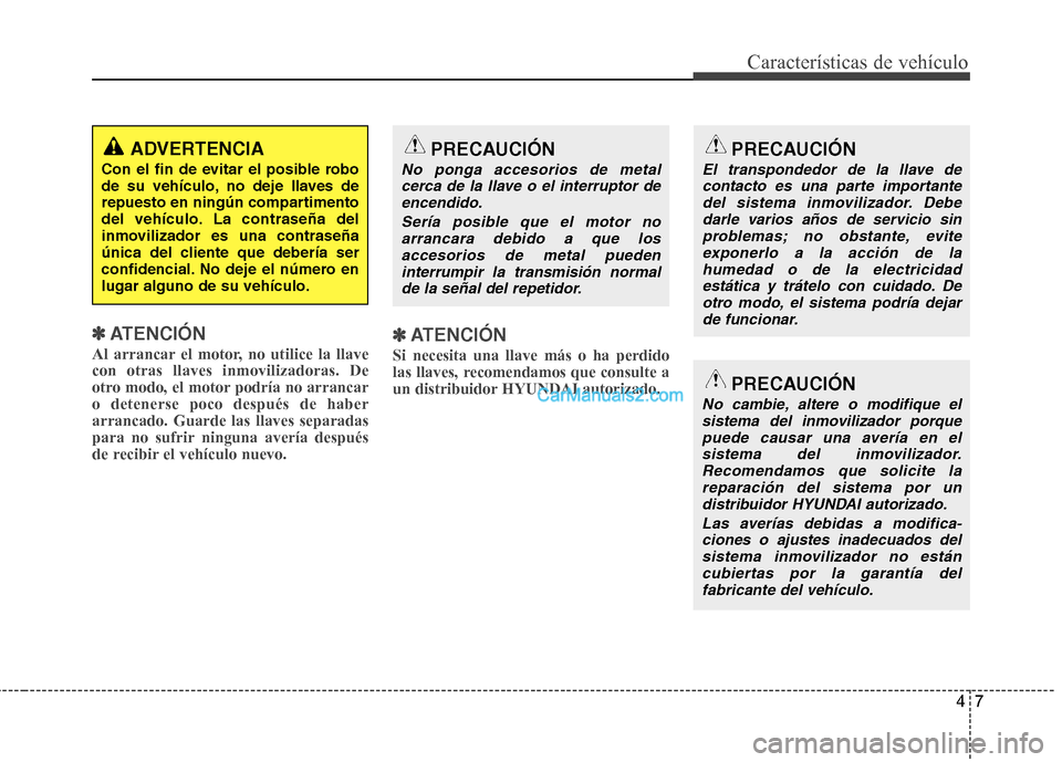 Hyundai Santa Fe 2013  Manual del propietario (in Spanish) 47
Características de vehículo
✽✽ATENCIÓN
Al arrancar el motor, no utilice la llave con otras llaves inmovilizadoras. De
otro modo, el motor podría no arrancaro detenerse poco después de habe