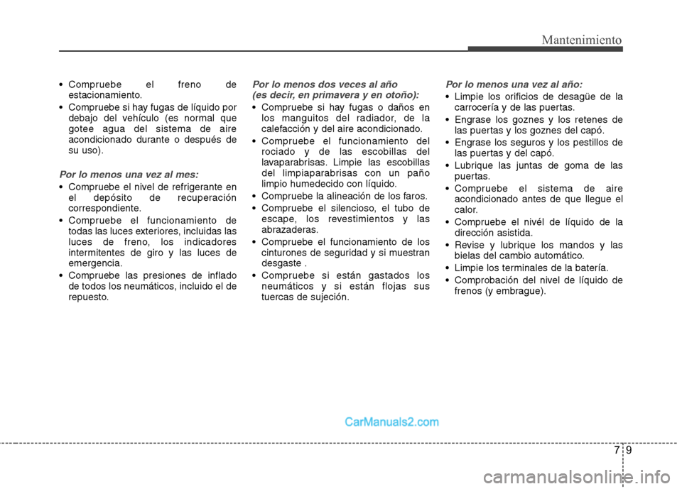 Hyundai Santa Fe 2013  Manual del propietario (in Spanish) 79
Mantenimiento
 Compruebe el freno deestacionamiento.
 Compruebe si hay fugas de líquido por debajo del vehículo (es normal que gotee agua del sistema de aire
acondicionado durante o después desu