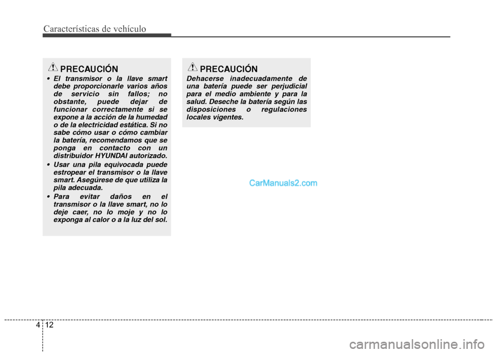 Hyundai Santa Fe 2013  Manual del propietario (in Spanish) Características de vehículo
12
4
PRECAUCIÓN
 El transmisor o la llave smart
debe proporcionarle varios añosde servicio sin fallos; noobstante, puede dejar defuncionar correctamente si se
expone a 