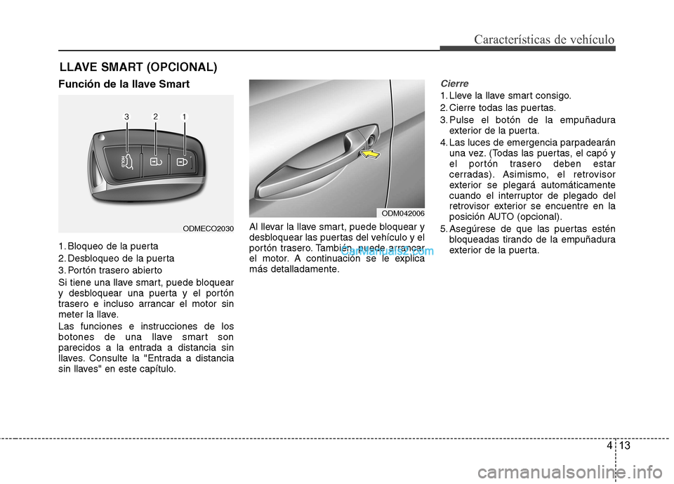 Hyundai Santa Fe 2013  Manual del propietario (in Spanish) 413
Características de vehículo
Función de la llave Smart 
1. Bloqueo de la puerta 
2. Desbloqueo de la puerta
3. Portón trasero abierto
Si tiene una llave smart, puede bloquear 
y desbloquear una