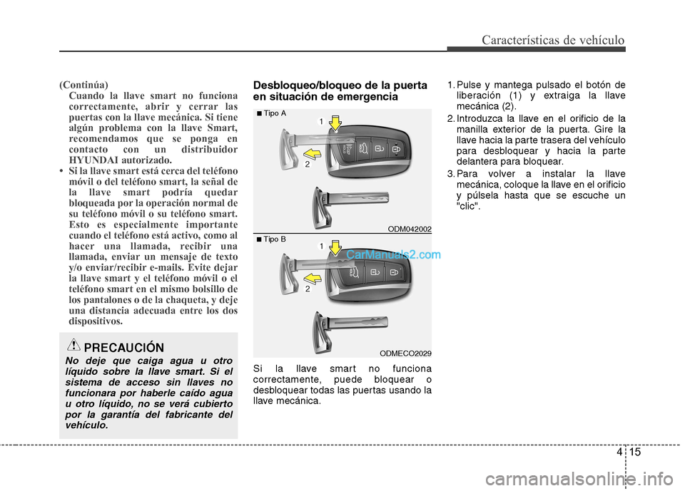 Hyundai Santa Fe 2013  Manual del propietario (in Spanish) 415
Características de vehículo
(Continúa)Cuando la llave smart no funciona 
correctamente, abrir y cerrar laspuertas con la llave mecánica. Si tiene
algún problema con la llave Smart,
recomendam