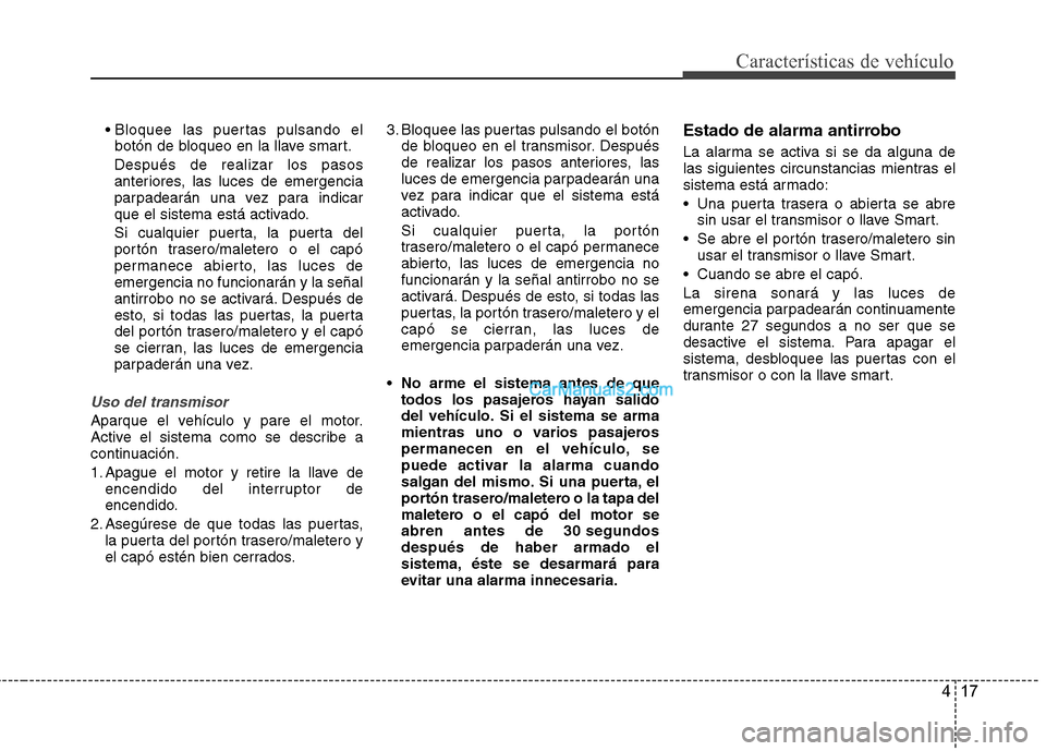 Hyundai Santa Fe 2013  Manual del propietario (in Spanish) 417
Características de vehículo
botón de bloqueo en la llave smart.
Después de realizar los pasos 
anteriores, las luces de emergencia
parpadearán una vez para indicar
que el sistema está activa