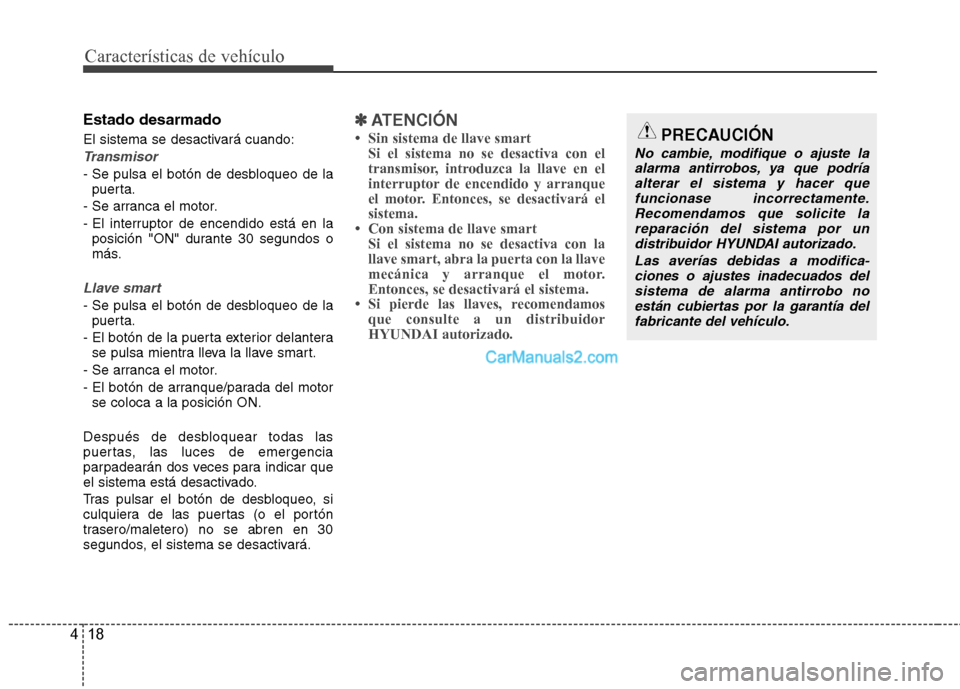 Hyundai Santa Fe 2013  Manual del propietario (in Spanish) Características de vehículo
18
4
Estado desarmado 
El sistema se desactivará cuando:
Transmisor
- Se pulsa el botón de desbloqueo de la
puerta.
- Se arranca el motor. 
- El interruptor de encendid