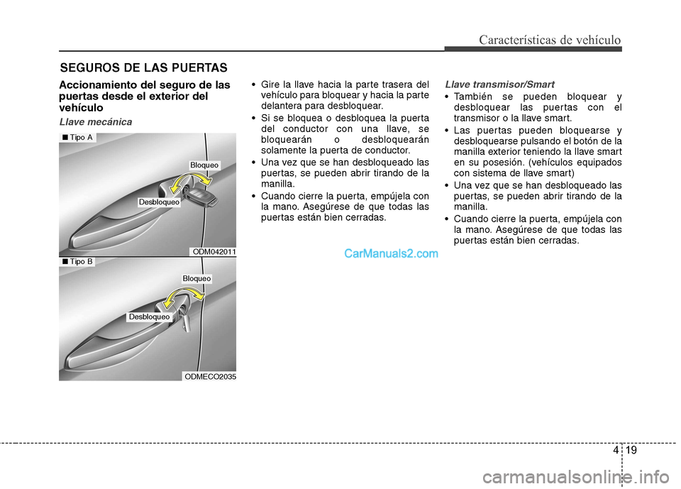 Hyundai Santa Fe 2013  Manual del propietario (in Spanish) 419
Características de vehículo
Accionamiento del seguro de las 
puertas desde el exterior delvehículo
Llave mecánica
 Gire la llave hacia la parte trasera delvehículo para bloquear y hacia la pa