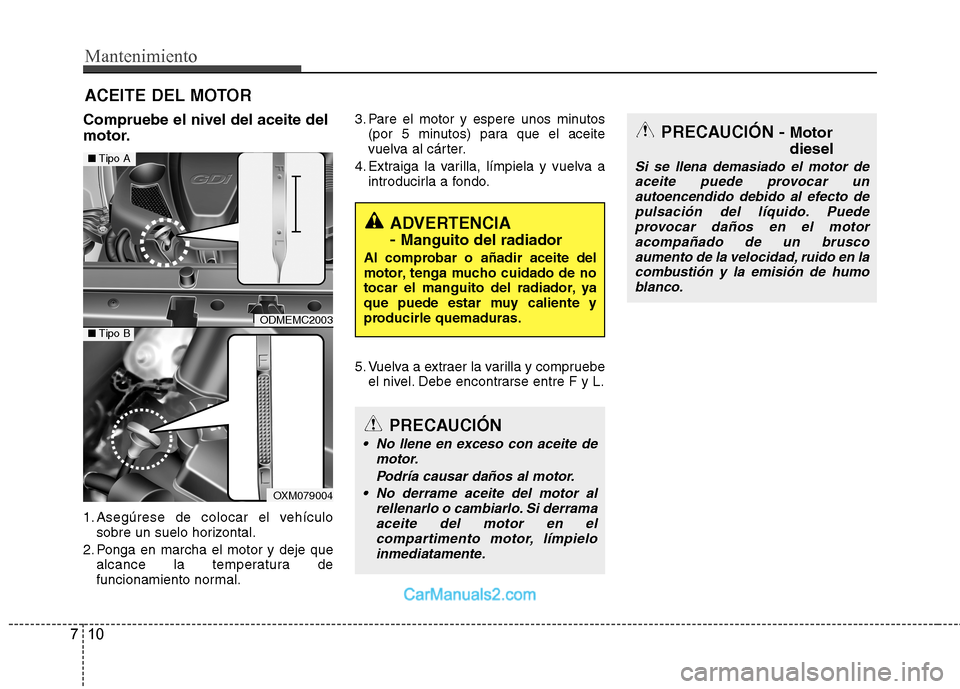 Hyundai Santa Fe 2013  Manual del propietario (in Spanish) Mantenimiento
10
7
ACEITE DEL MOTOR
Compruebe el nivel del aceite del 
motor. 
1. Asegúrese de colocar el vehículo sobre un suelo horizontal.
2. Ponga en marcha el motor y deje que alcance la temper Hyundai Santa Fe 2013  Manual del propietario (in Spanish) Mantenimiento
10
7
ACEITE DEL MOTOR
Compruebe el nivel del aceite del 
motor. 
1. Asegúrese de colocar el vehículo sobre un suelo horizontal.
2. Ponga en marcha el motor y deje que alcance la temper
