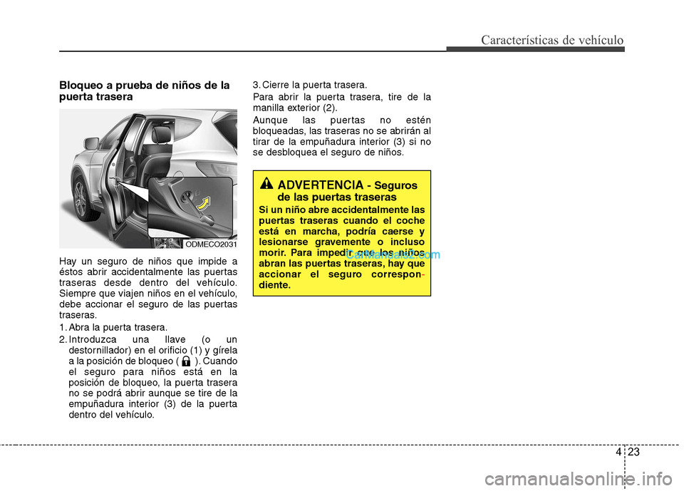 Hyundai Santa Fe 2013 Manual del propietario (in Spanish) 423
Características de vehículo
Bloqueo a prueba de niños de la
puerta trasera
Hay un seguro de niños que impide a
éstos abrir accidentalmente las puertas
traseras desde dentro del vehículo.
Hyundai Santa Fe 2013 Manual del propietario (in Spanish) 423
Características de vehículo
Bloqueo a prueba de niños de la
puerta trasera
Hay un seguro de niños que impide a
éstos abrir accidentalmente las puertas
traseras desde dentro del vehículo.