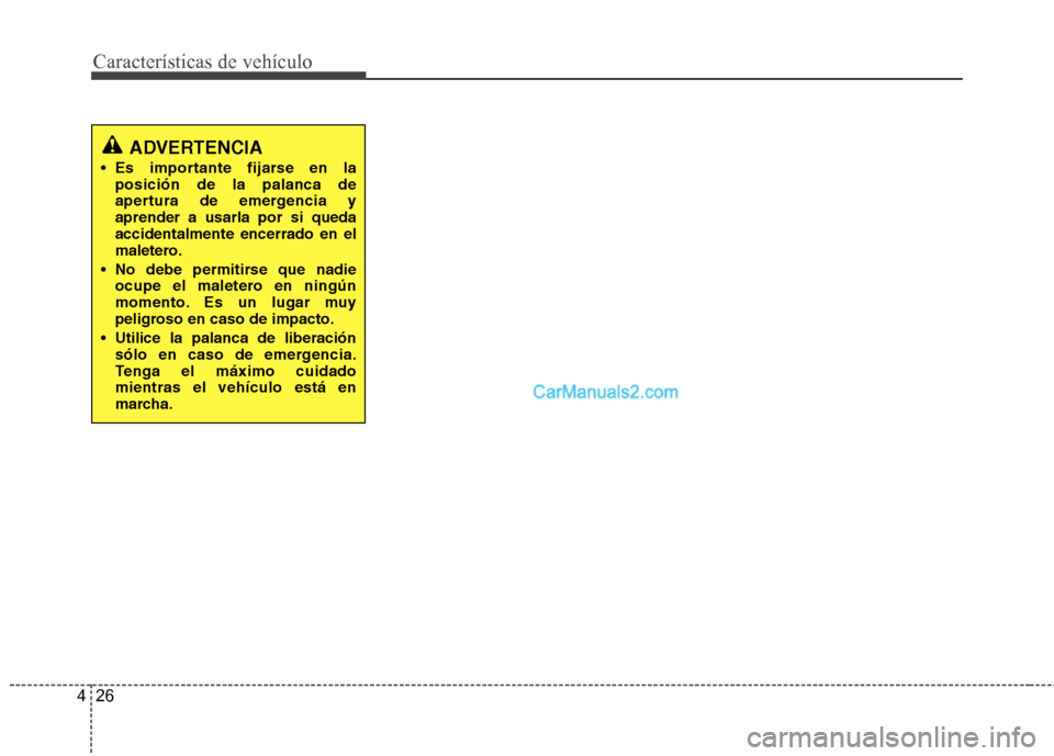 Hyundai Santa Fe 2013 Manual del propietario (in Spanish) Características de vehículo
26
4
ADVERTENCIA
Es importante fijarse en la posición de la palanca de
apertura de emergencia yaprender a usarla por si quedaaccidentalmente encerrado en el
maletero.
Hyundai Santa Fe 2013 Manual del propietario (in Spanish) Características de vehículo
26
4
ADVERTENCIA
Es importante fijarse en la posición de la palanca de
apertura de emergencia yaprender a usarla por si quedaaccidentalmente encerrado en el
maletero.