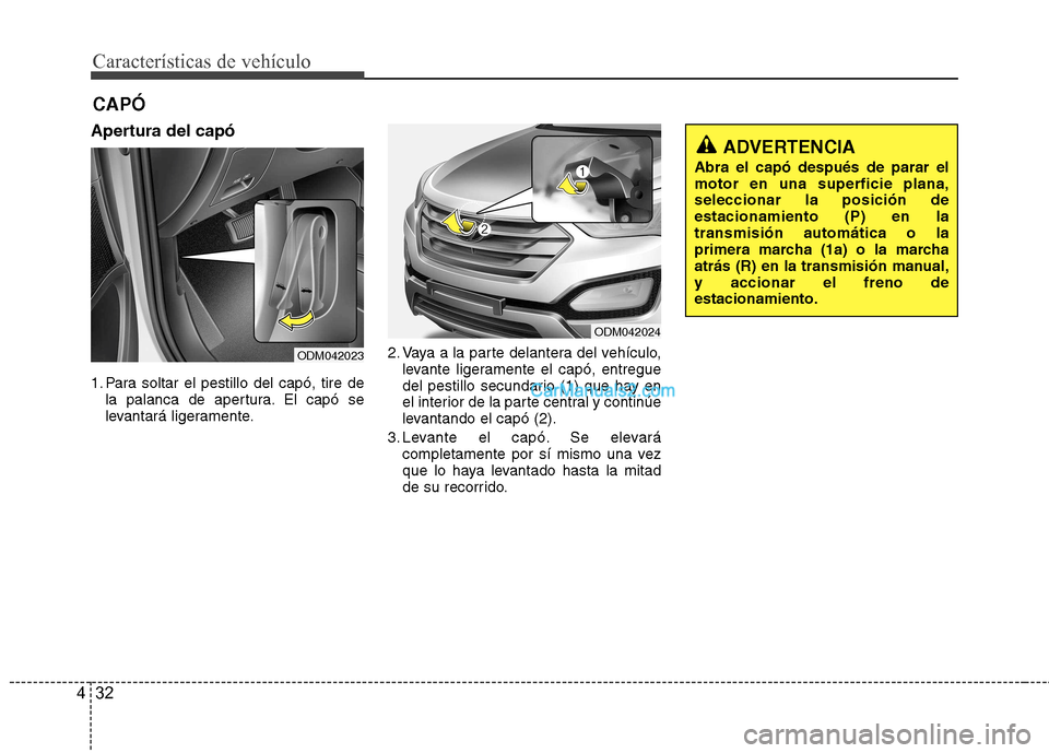 Hyundai Santa Fe 2013 Manual del propietario (in Spanish) Características de vehículo
32
4
Apertura del capó
1. Para soltar el pestillo del capó, tire de
la palanca de apertura. El capó se
levantará ligeramente. 2. Vaya a la parte delantera del vehí Hyundai Santa Fe 2013 Manual del propietario (in Spanish) Características de vehículo
32
4
Apertura del capó
1. Para soltar el pestillo del capó, tire de
la palanca de apertura. El capó se
levantará ligeramente. 2. Vaya a la parte delantera del vehí
