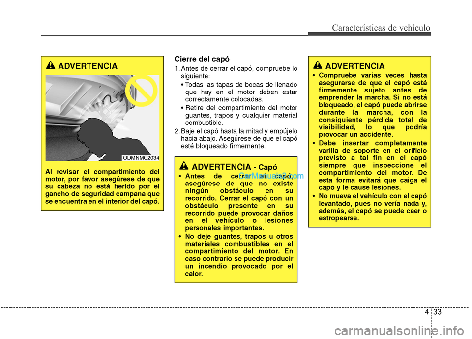 Hyundai Santa Fe 2013 Manual del propietario (in Spanish) 433
Características de vehículo
Cierre del capó
1. Antes de cerrar el capó, compruebe losiguiente:
que hay en el motor deben estar
correctamente colocadas.
guantes, trapos y cualquier material Hyundai Santa Fe 2013 Manual del propietario (in Spanish) 433
Características de vehículo
Cierre del capó
1. Antes de cerrar el capó, compruebe losiguiente:
que hay en el motor deben estar
correctamente colocadas.
guantes, trapos y cualquier material