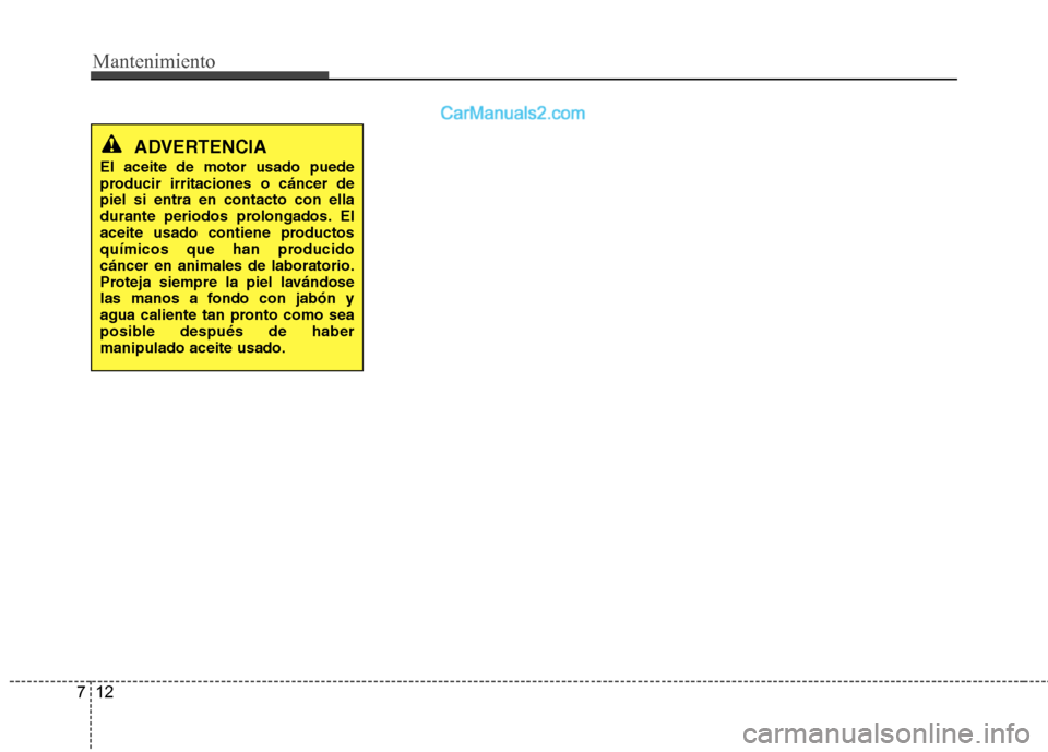 Hyundai Santa Fe 2013  Manual del propietario (in Spanish) Mantenimiento
12
7
ADVERTENCIA
El aceite de motor usado puede 
producir irritaciones o cáncer depiel si entra en contacto con ella
durante periodos prolongados. El
aceite usado contiene productos
qu Hyundai Santa Fe 2013  Manual del propietario (in Spanish) Mantenimiento
12
7
ADVERTENCIA
El aceite de motor usado puede 
producir irritaciones o cáncer depiel si entra en contacto con ella
durante periodos prolongados. El
aceite usado contiene productos
qu