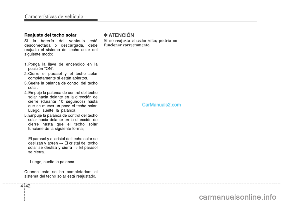 Hyundai Santa Fe 2013  Manual del propietario (in Spanish) Características de vehículo
42
4
Reajuste del techo solar 
Si la batería del vehículo está desconectada o descargada, debereajusta el sistema del techo solar delsiguiente modo: 
1. Ponga la llave