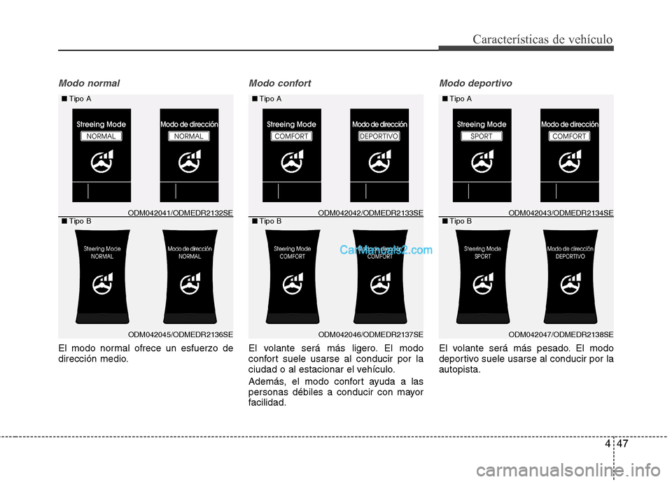 Hyundai Santa Fe 2013  Manual del propietario (in Spanish) 447
Características de vehículo
Modo normal
El modo normal ofrece un esfuerzo de 
dirección medio.
Modo confort
El volante será más ligero. El modo 
confort suele usarse al conducir por la
ciudad