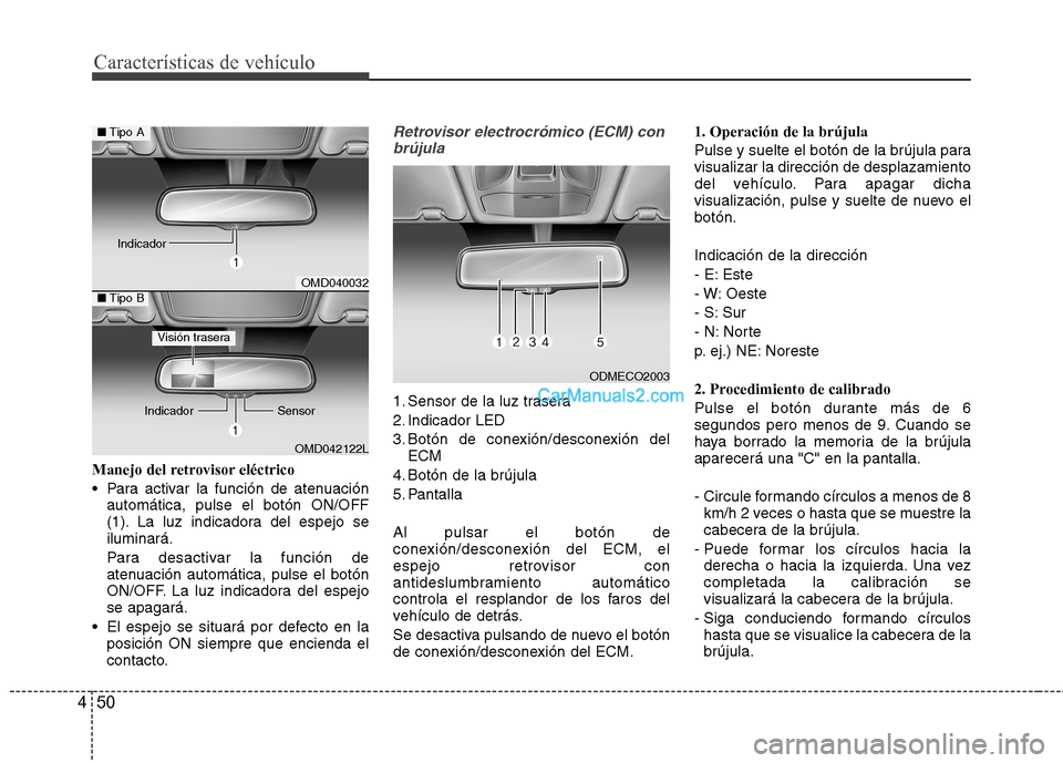 Hyundai Santa Fe 2013  Manual del propietario (in Spanish) Características de vehículo
50
4
Manejo del retrovisor eléctrico 
 Para activar la función de atenuación
automática, pulse el botón ON/OFF 
(1). La luz indicadora del espejo seiluminará. 
Para