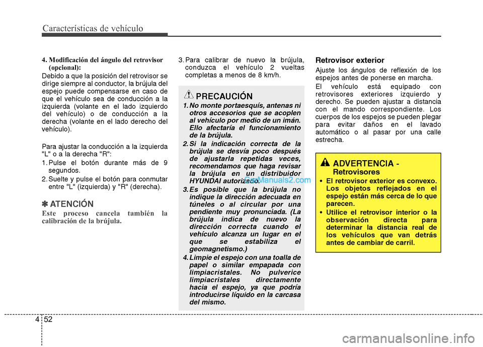 Hyundai Santa Fe 2013  Manual del propietario (in Spanish) Características de vehículo
52
4
4. Modificación del ángulo del retrovisor
(opcional): 
Debido a que la posición del retrovisor se 
dirige siempre al conductor, la brújula delespejo puede compen