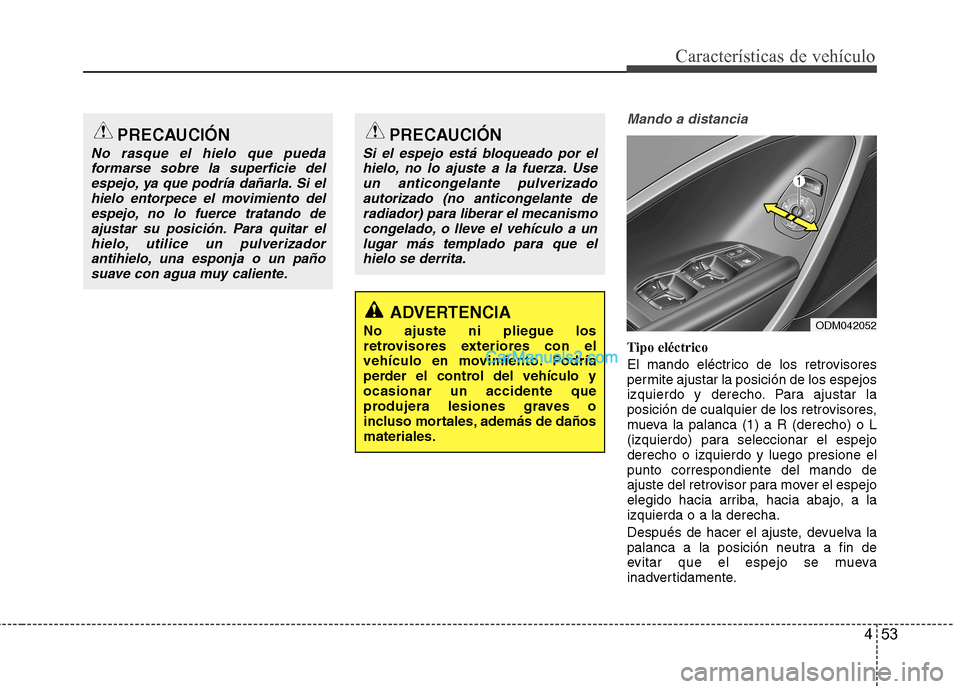 Hyundai Santa Fe 2013  Manual del propietario (in Spanish) 453
Características de vehículo
Mando a distancia
Tipo eléctrico 
El mando eléctrico de los retrovisores 
permite ajustar la posición de los espejos
izquierdo y derecho. Para ajustar la
posición