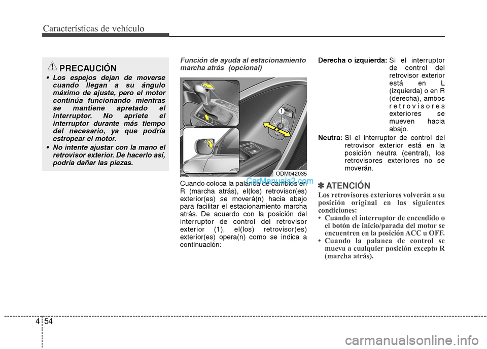 Hyundai Santa Fe 2013  Manual del propietario (in Spanish) Características de vehículo
54
4
Función de ayuda al estacionamiento
marcha atrás  (opcional)
Cuando coloca la palanca de cambios en 
R (marcha atrás), el(los) retrovisor(es)
exterior(es) se move