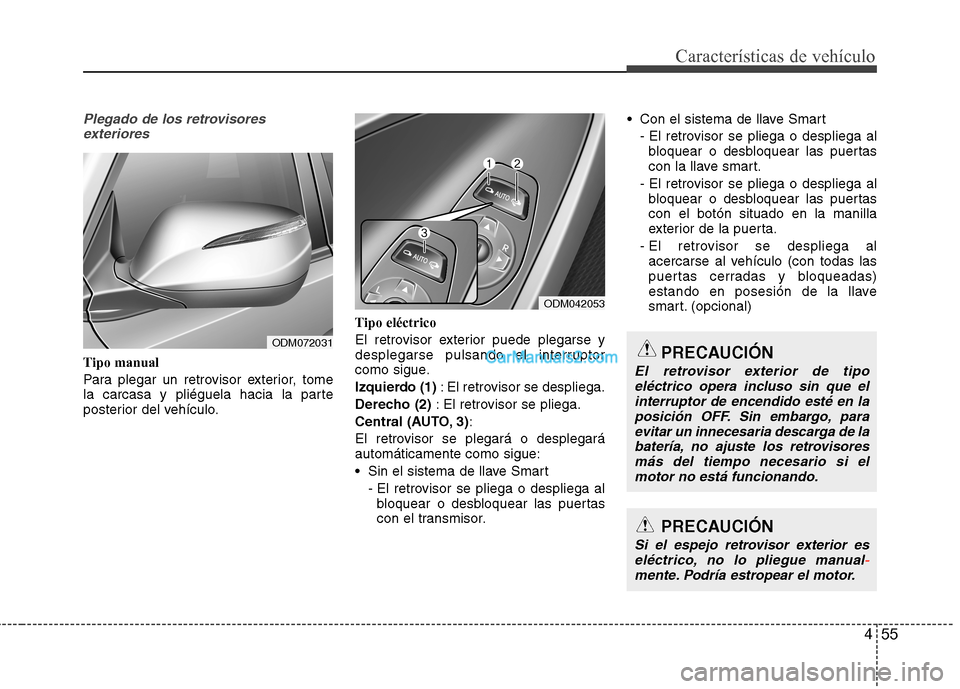 Hyundai Santa Fe 2013  Manual del propietario (in Spanish) 455
Características de vehículo
Plegado de los retrovisoresexteriores
Tipo manual 
Para plegar un retrovisor exterior, tome 
la carcasa y pliéguela hacia la parte
posterior del vehículo. Tipo elé