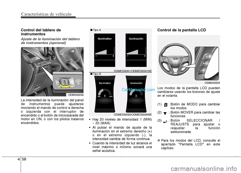 Hyundai Santa Fe 2013  Manual del propietario (in Spanish) Características de vehículo
58
4
Control del tablero de instrumentos
Ajuste de la iluminación del tablero
de instrumentos (opcional)
La intensidad de la iluminación del panel 
de instrumentos pued