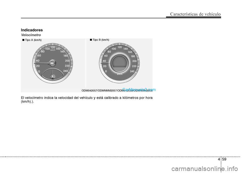 Hyundai Santa Fe 2013  Manual del propietario (in Spanish) 459
Características de vehículo
Indicadores
Velocímetro
■Tipo A (km/h)■Tipo B (km/h)
El velocímetro indica la velocidad del vehículo y está calibrado a kilómetros por hora (km/h).). ODM0420
