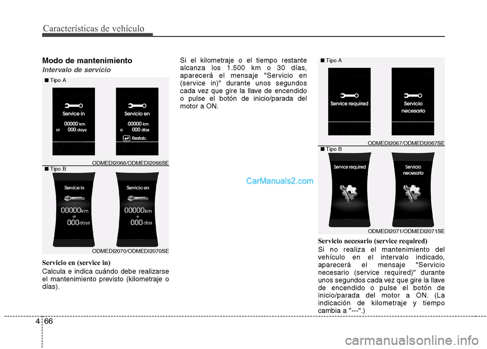 Hyundai Santa Fe 2013  Manual del propietario (in Spanish) Características de vehículo
66
4
Modo de mantenimiento
Intervalo de servicio
Servicio en (service in) Calcula e indica cuándo debe realizarse 
el mantenimiento previsto (kilometraje odías). Si el 