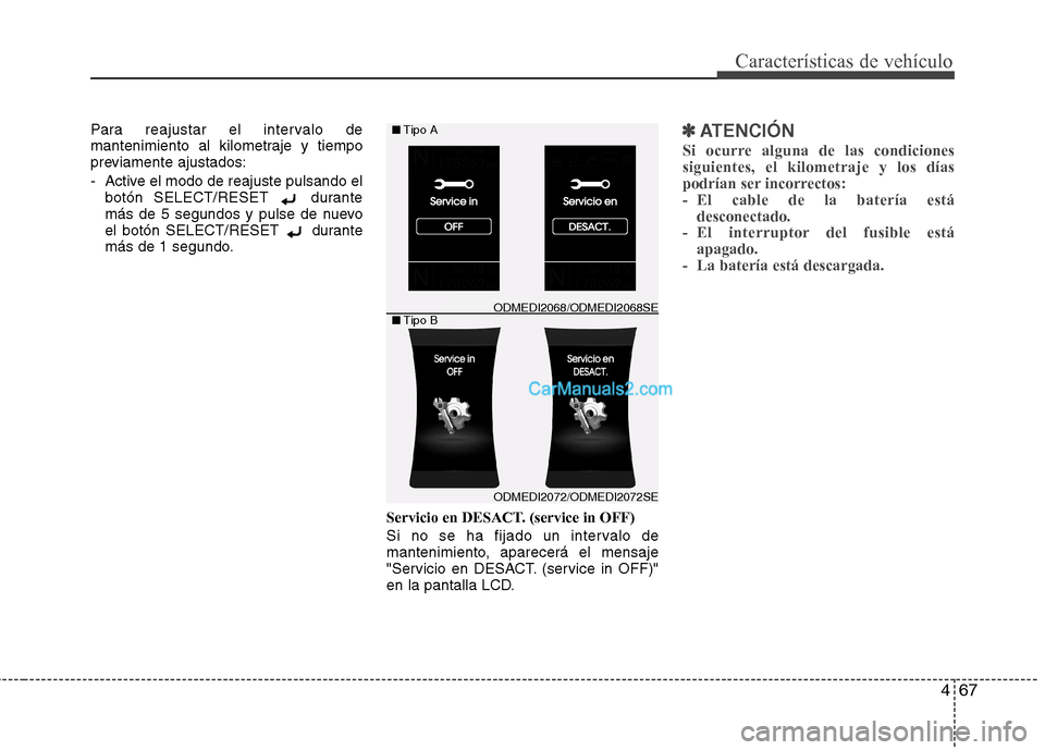 Hyundai Santa Fe 2013  Manual del propietario (in Spanish) 467
Características de vehículo
Para reajustar el intervalo de 
mantenimiento al kilometraje y tiempo
previamente ajustados: 
- Active el modo de reajuste pulsando elbotón SELECT/RESET  durante 
m�