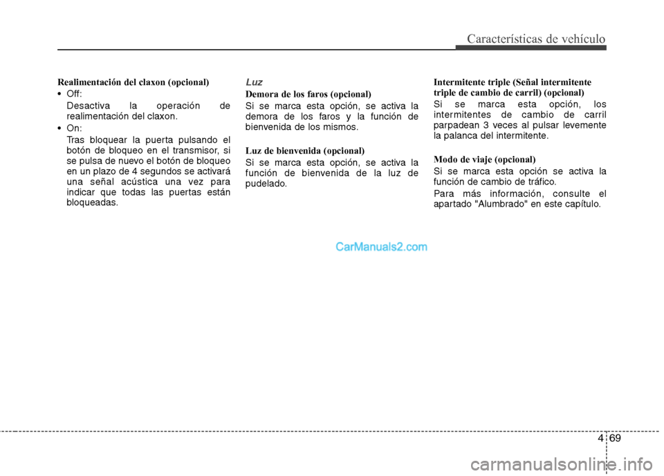 Hyundai Santa Fe 2013  Manual del propietario (in Spanish) 469
Características de vehículo
Realimentación del claxon (opcional) 
 Off:Desactiva la operación de realimentación del claxon.
 On: Tras bloquear la puerta pulsando el
botón de bloqueo en el tr