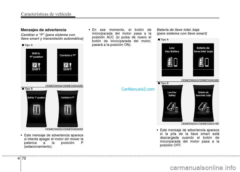 Hyundai Santa Fe 2013  Manual del propietario (in Spanish) Características de vehículo
72
4
Mensajes de advertencia
Cambiar a "P" (para sistema con
llave smart y transmisión automática)
 Este mensaje de advertencia aparece si intenta apagar el motor sin m