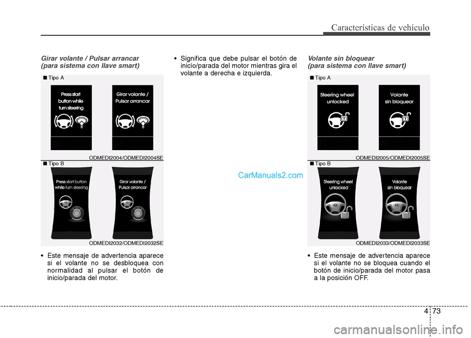 Hyundai Santa Fe 2013  Manual del propietario (in Spanish) 473
Características de vehículo
Girar volante / Pulsar arrancar(para sistema con llave smart)
 Este mensaje de advertencia aparece si el volante no se desbloquea con 
normalidad al pulsar el botón 