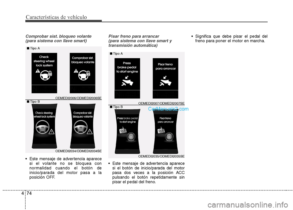 Hyundai Santa Fe 2013  Manual del propietario (in Spanish) Características de vehículo
74
4
Comprobar sist. bloqueo volante
(para sistema con llave smart)
 Este mensaje de advertencia aparece si el volante no se bloquea con 
normalidad cuando el botón de
i
