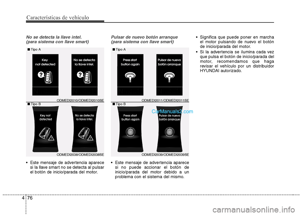 Hyundai Santa Fe 2013  Manual del propietario (in Spanish) Características de vehículo
76
4
No se detecta la llave intel.
(para sistema con llave smart)
 Este mensaje de advertencia aparece si la llave smart no se detecta al pulsar 
el botón de inicio/para