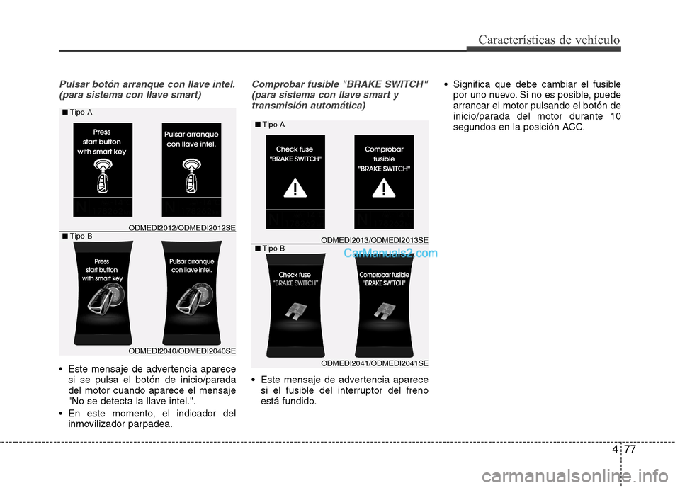 Hyundai Santa Fe 2013  Manual del propietario (in Spanish) 477
Características de vehículo
Pulsar botón arranque con llave intel.(para sistema con llave smart)
 Este mensaje de advertencia aparece si se pulsa el botón de inicio/parada del motor cuando apa Hyundai Santa Fe 2013  Manual del propietario (in Spanish) 477
Características de vehículo
Pulsar botón arranque con llave intel.(para sistema con llave smart)
 Este mensaje de advertencia aparece si se pulsa el botón de inicio/parada del motor cuando apa
