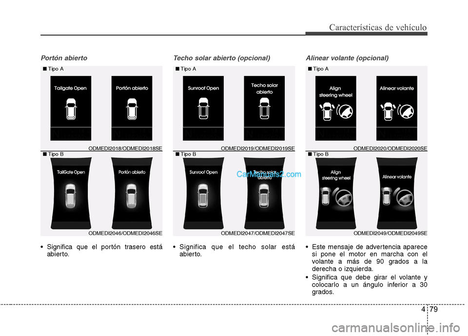 Hyundai Santa Fe 2013  Manual del propietario (in Spanish) 479
Características de vehículo
Portón abierto 
 Significa que el portón trasero estáabierto.
Techo solar abierto (opcional)
 Significa que el techo solar estáabierto.
Alinear volante (opcional)