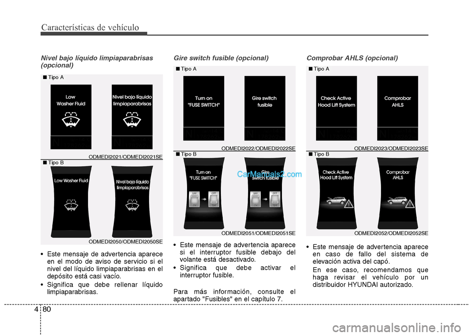 Hyundai Santa Fe 2013  Manual del propietario (in Spanish) Características de vehículo
80
4
Nivel bajo líquido limpiaparabrisas 
(opcional)
 Este mensaje de advertencia aparece en el modo de aviso de servicio si el 
nivel del líquido limpiaparabrisas en e