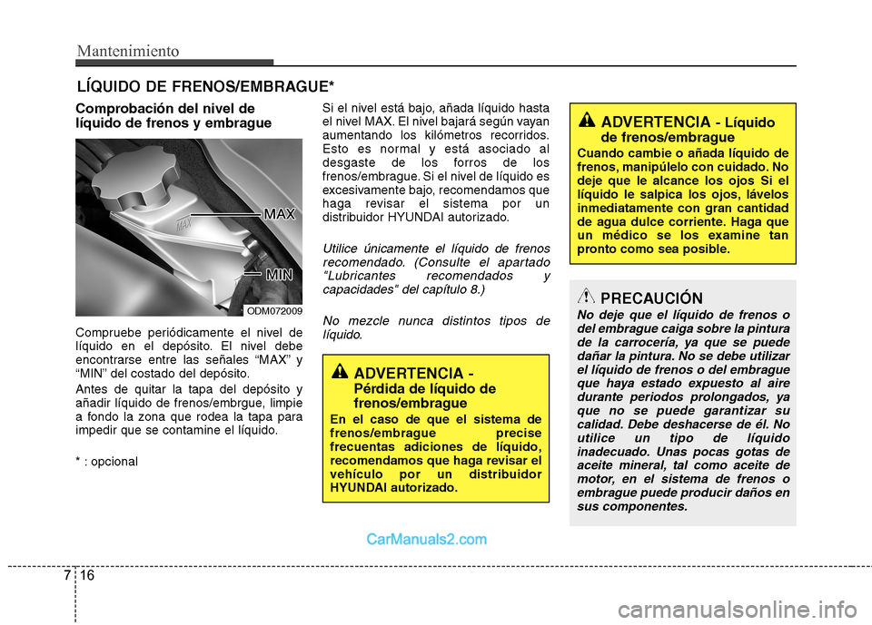 Hyundai Santa Fe 2013  Manual del propietario (in Spanish) Mantenimiento
16
7
LÍQUIDO DE FRENOS/EMBRAGUE*
Comprobación del nivel de 
líquido de frenos y embrague 
Compruebe periódicamente el nivel de 
líquido en el depósito. El nivel debe
encontrarse en