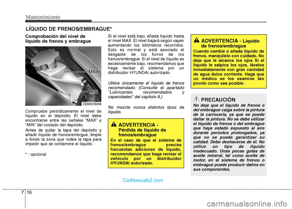Hyundai Santa Fe 2013 Manual del propietario (in Spanish) Mantenimiento
16
7
LÍQUIDO DE FRENOS/EMBRAGUE*
Comprobación del nivel de
líquido de frenos y embrague
Compruebe periódicamente el nivel de
líquido en el depósito. El nivel debe
encontrarse en Hyundai Santa Fe 2013 Manual del propietario (in Spanish) Mantenimiento
16
7
LÍQUIDO DE FRENOS/EMBRAGUE*
Comprobación del nivel de
líquido de frenos y embrague
Compruebe periódicamente el nivel de
líquido en el depósito. El nivel debe
encontrarse en