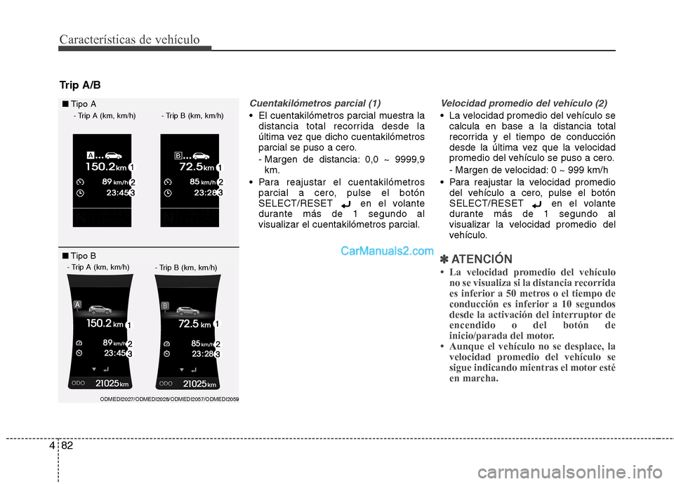 Hyundai Santa Fe 2013  Manual del propietario (in Spanish) Características de vehículo
82
4
Cuentakilómetros parcial (1)
 El cuentakilómetros parcial muestra la
distancia total recorrida desde la 
última vez que dicho cuentakilómetros
parcial se puso a 