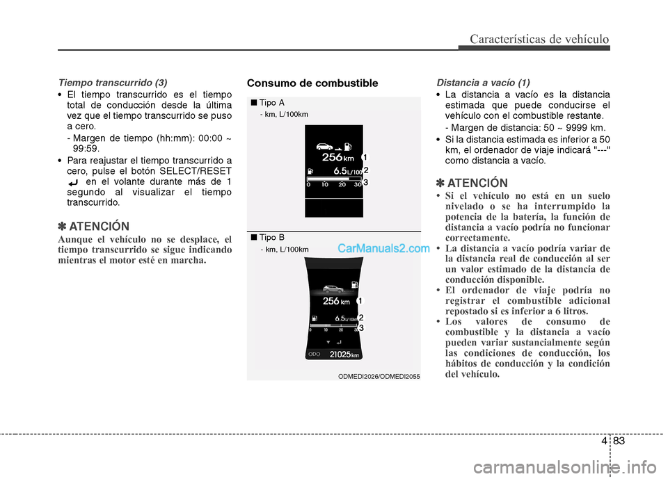 Hyundai Santa Fe 2013  Manual del propietario (in Spanish) 483
Características de vehículo
Tiempo transcurrido (3)
 El tiempo transcurrido es el tiempototal de conducción desde la última 
vez que el tiempo transcurrido se puso
a cero. 
- Margen de tiempo 