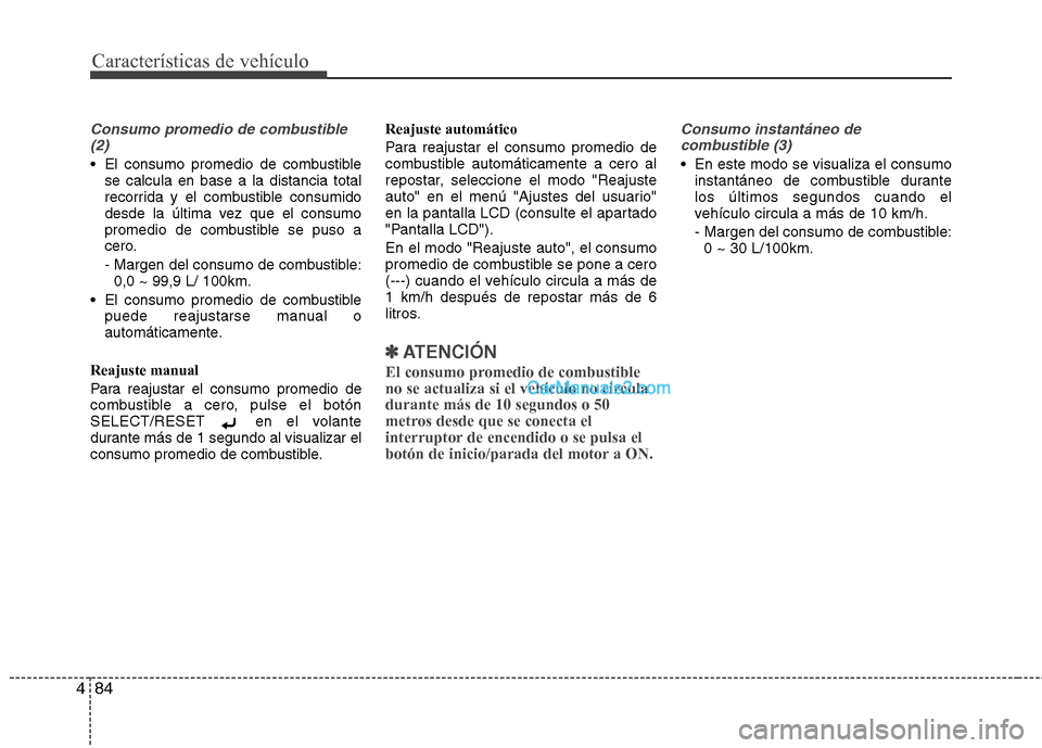 Hyundai Santa Fe 2013  Manual del propietario (in Spanish) Características de vehículo
84
4
Consumo promedio de combustible
(2)
 El consumo promedio de combustible se calcula en base a la distancia total 
recorrida y el combustible consumido
desde la últim