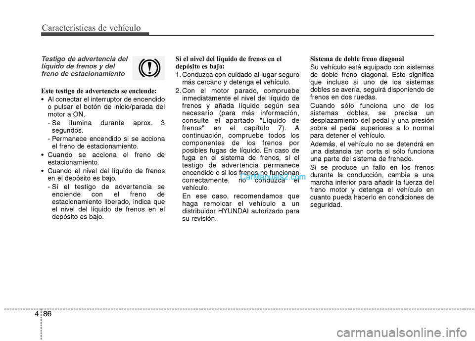 Hyundai Santa Fe 2013  Manual del propietario (in Spanish) Características de vehículo
86
4
Testigo de advertencia del
líquido de frenos y delfreno de estacionamiento
Este testigo de advertencia se enciende: 
 Al conectar el interruptor de encendido o puls