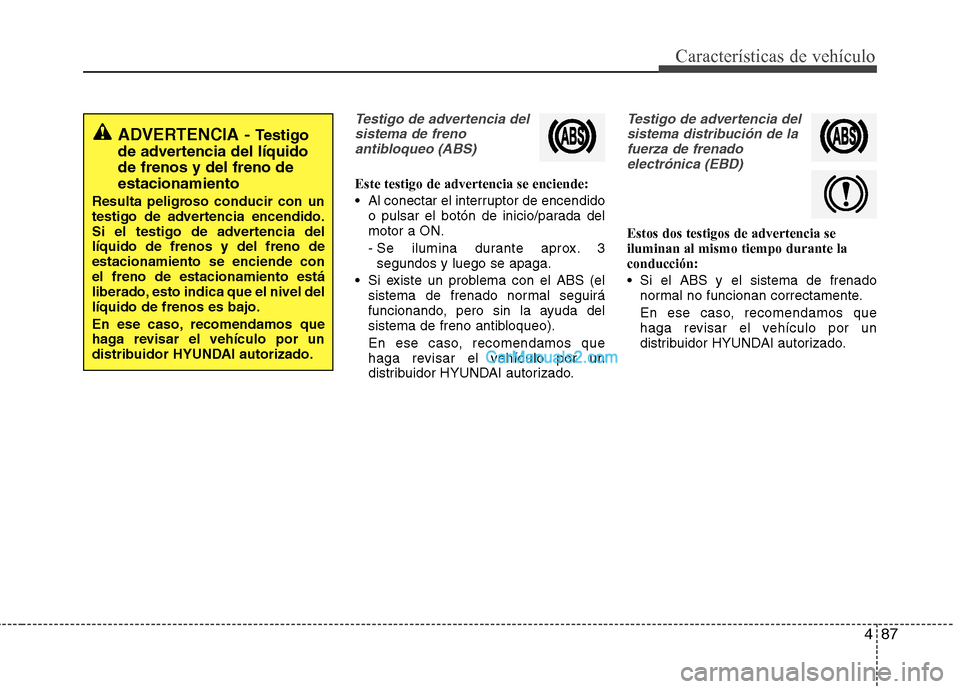 Hyundai Santa Fe 2013  Manual del propietario (in Spanish) 487
Características de vehículo
Testigo de advertencia delsistema de frenoantibloqueo (ABS)
Este testigo de advertencia se enciende: 
 Al conectar el interruptor de encendido o pulsar el botón de i