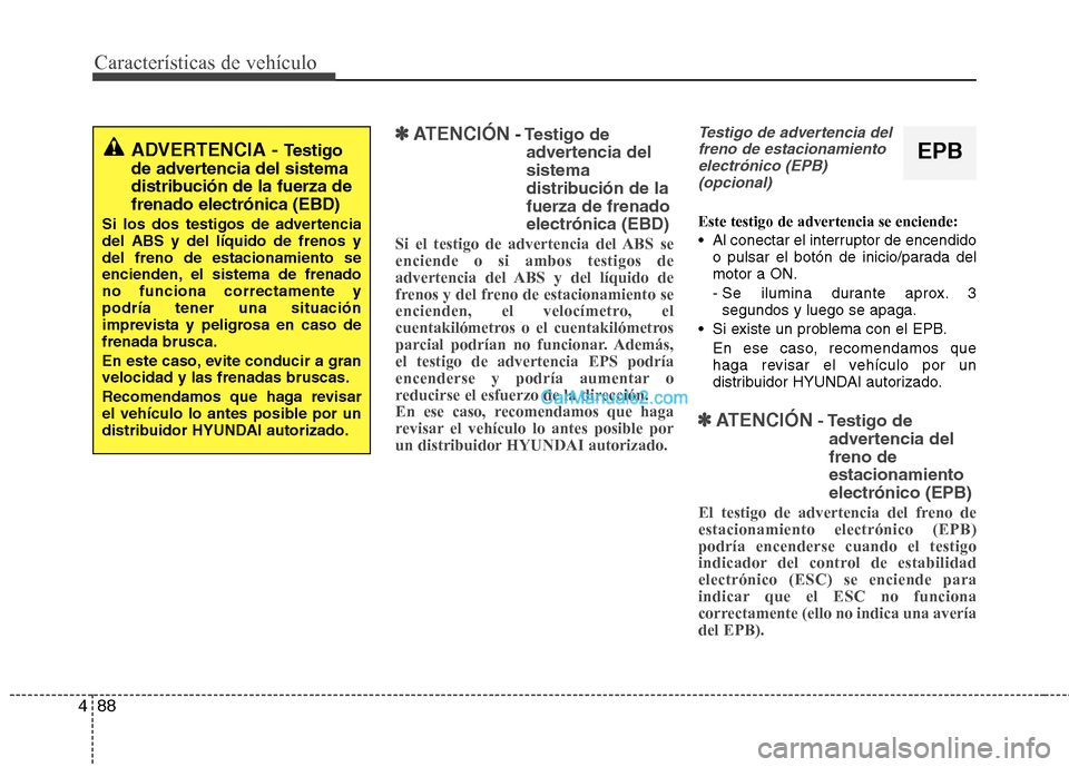 Hyundai Santa Fe 2013  Manual del propietario (in Spanish) Características de vehículo
88
4
✽✽
ATENCIÓN- Testigo de
advertencia del sistema
distribución de lafuerza de frenadoelectrónica (EBD)
Si el testigo de advertencia del ABS se enciende o si amb