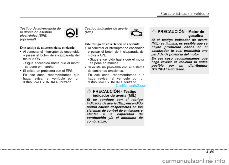 Hyundai Santa Fe 2013  Manual del propietario (in Spanish) 489
Características de vehículo
Testigo de advertencia dela dirección asistidaelectrónica (EPS)(opcional)
Este testigo de advertencia se enciende: 
 Al conectar el interruptor de encendido o pulsa