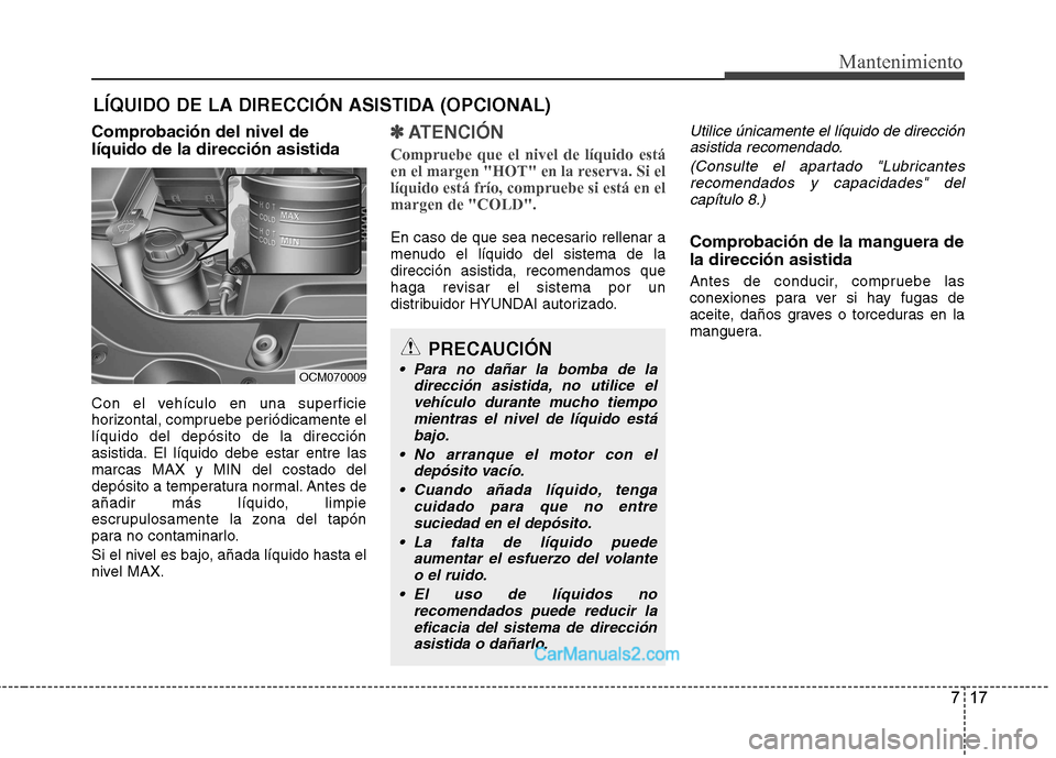 Hyundai Santa Fe 2013  Manual del propietario (in Spanish) 717
Mantenimiento
Comprobación del nivel de líquido de la dirección asistida 
Con el vehículo en una superficie 
horizontal, compruebe periódicamente ellíquido del depósito de la dirección
asi