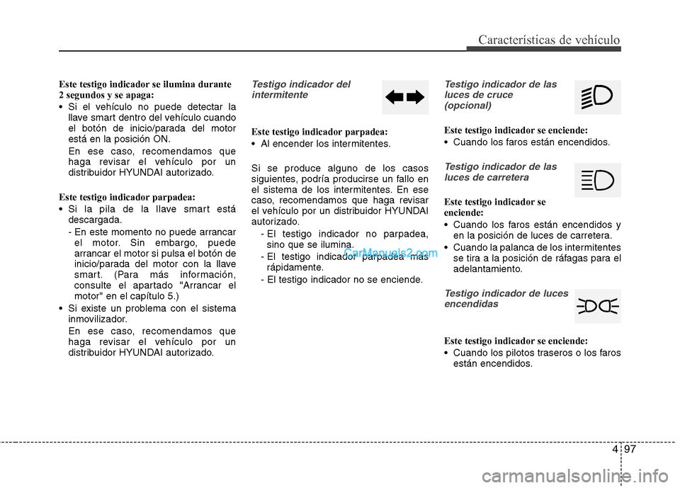 Hyundai Santa Fe 2013  Manual del propietario (in Spanish) 497
Características de vehículo
Este testigo indicador se ilumina durante 2 segundos y se apaga: 
 Si el vehículo no puede detectar lallave smart dentro del vehículo cuando 
el botón de inicio/pa Hyundai Santa Fe 2013  Manual del propietario (in Spanish) 497
Características de vehículo
Este testigo indicador se ilumina durante 2 segundos y se apaga: 
 Si el vehículo no puede detectar lallave smart dentro del vehículo cuando 
el botón de inicio/pa