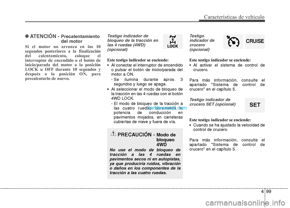 Hyundai Santa Fe 2013  Manual del propietario (in Spanish) 499
Características de vehículo
✽✽ATENCIÓN -  Precalentamiento del motor
Si el motor no arranca en los 10 
segundos posteriores a la finalizacióndel calentamiento, coloque el
interruptor de en