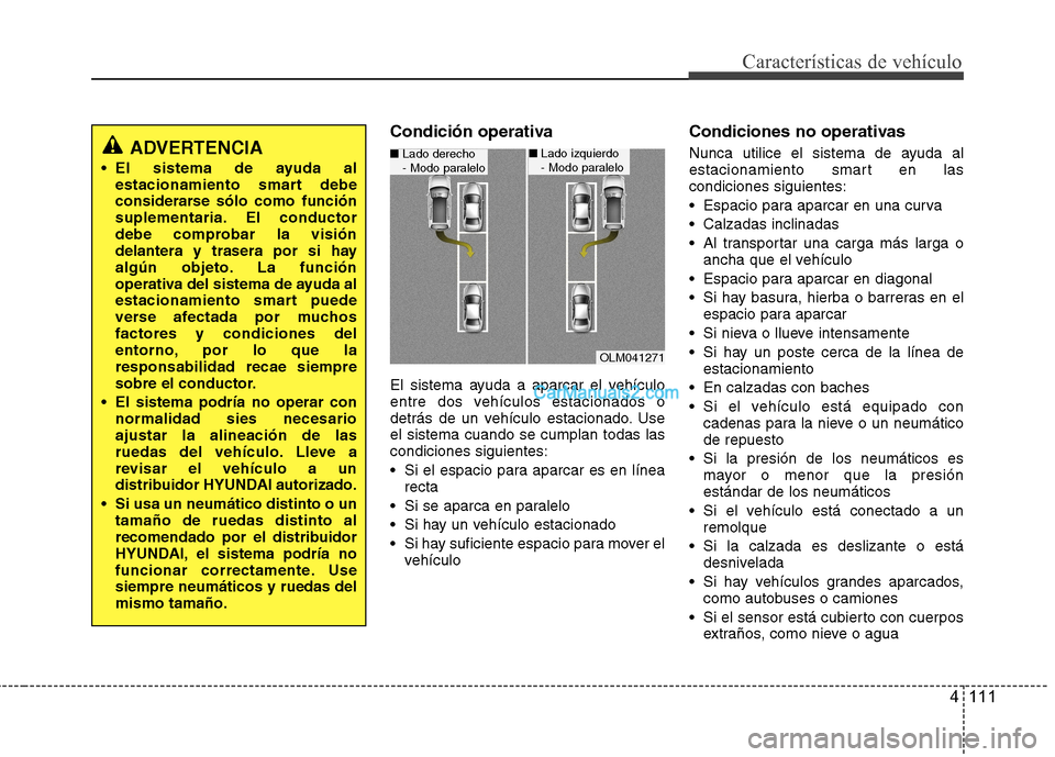 Hyundai Santa Fe 2013 Manual del propietario (in Spanish) 4 111
Características de vehículo
Condición operativa
El sistema ayuda a aparcar el vehículo
entre dos vehículos estacionados o
detrás de un vehículo estacionado. Useel sistema cuando se cump Hyundai Santa Fe 2013 Manual del propietario (in Spanish) 4 111
Características de vehículo
Condición operativa
El sistema ayuda a aparcar el vehículo
entre dos vehículos estacionados o
detrás de un vehículo estacionado. Useel sistema cuando se cump