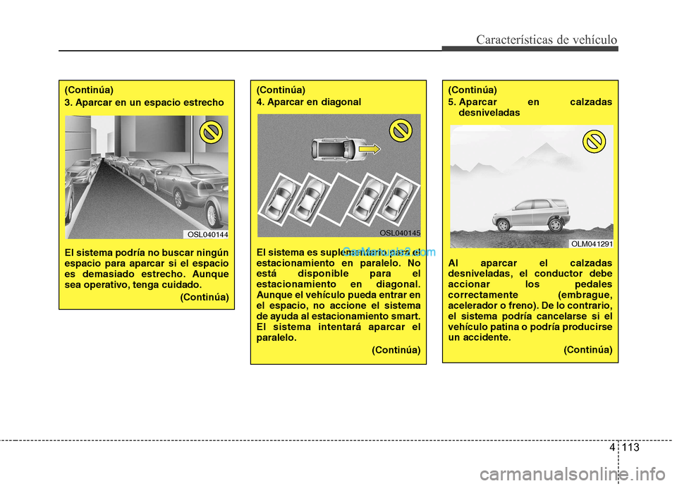 Hyundai Santa Fe 2013 Manual del propietario (in Spanish) 4 113
Características de vehículo
(Continúa)
3. Aparcar en un espacio estrecho
El sistema podría no buscar ningún
espacio para aparcar si el espacio
es demasiado estrecho. Aunque
sea operativ Hyundai Santa Fe 2013 Manual del propietario (in Spanish) 4 113
Características de vehículo
(Continúa)
3. Aparcar en un espacio estrecho
El sistema podría no buscar ningún
espacio para aparcar si el espacio
es demasiado estrecho. Aunque
sea operativ